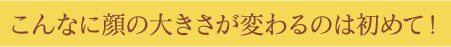 どんどん顔が小さくなっていると褒められる